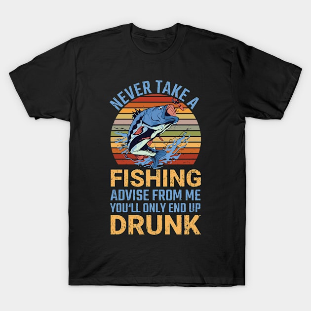 Never Take A Fishing Advise From Me End Up Drunk Fisher T-Shirt by tobzz